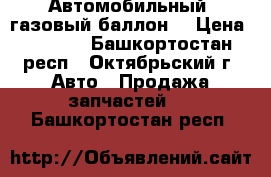 Автомобильный  газовый баллон. › Цена ­ 3 000 - Башкортостан респ., Октябрьский г. Авто » Продажа запчастей   . Башкортостан респ.